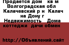Продается дом 50кв.м  - Волгоградская обл., Калачевский р-н, Калач-на-Дону г. Недвижимость » Дома, коттеджи, дачи обмен   